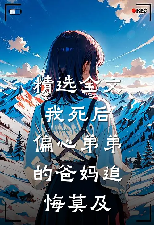 精选全文我死后，偏心弟弟的爸妈追悔莫及