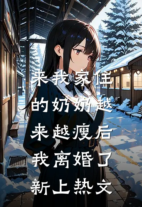 来我家住的奶奶越来越瘦后，我离婚了新上热文