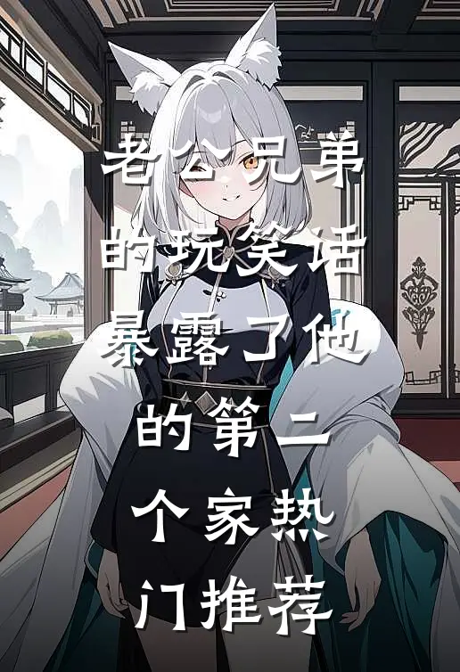 老公兄弟的玩笑话，暴露了他的第二个家热门推荐
