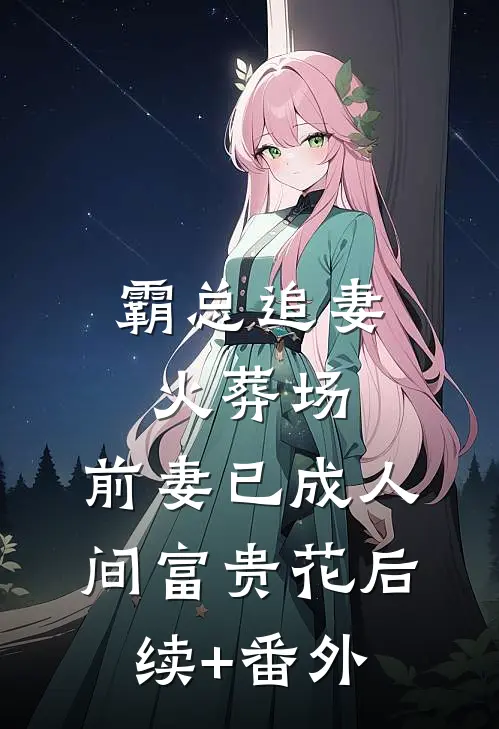 霸总追妻火葬场：前妻已成人间富贵花后续+番外
