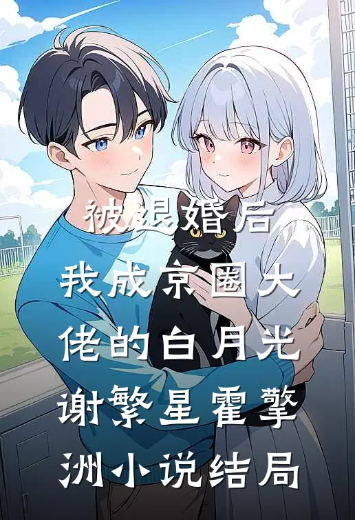 被退婚后，我成京圈大佬的白月光谢繁星霍擎洲小说结局