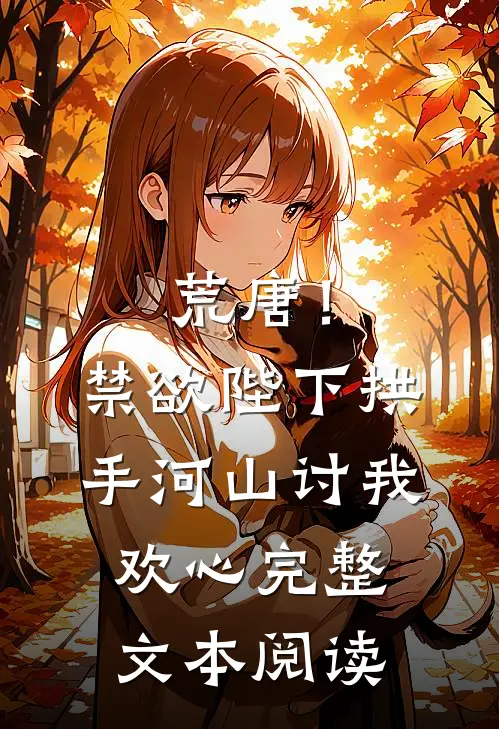 荒唐！禁欲陛下拱手河山讨我欢心完整文本阅读