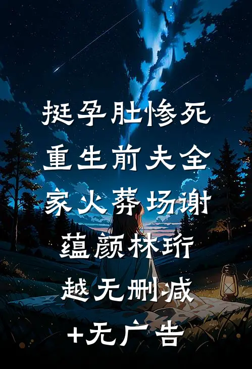 挺孕肚惨死，重生前夫全家火葬场谢蕴颜林珩越无删减+无广告
