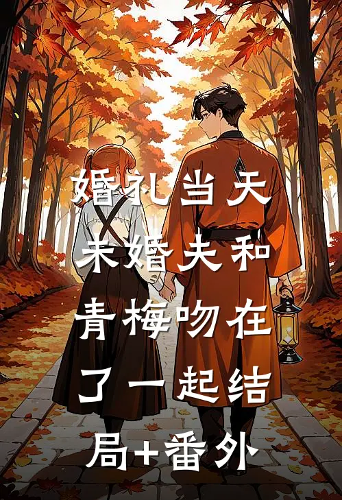婚礼当天，未婚夫和青梅吻在了一起结局+番外