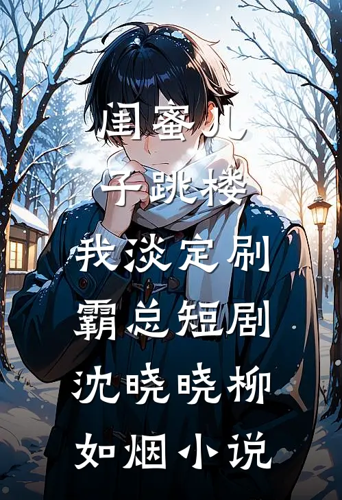 闺蜜儿子跳楼，我淡定刷霸总短剧沈晓晓柳如烟小说