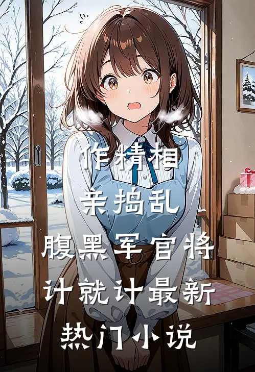 作精相亲捣乱，腹黑军官将计就计最新热门小说