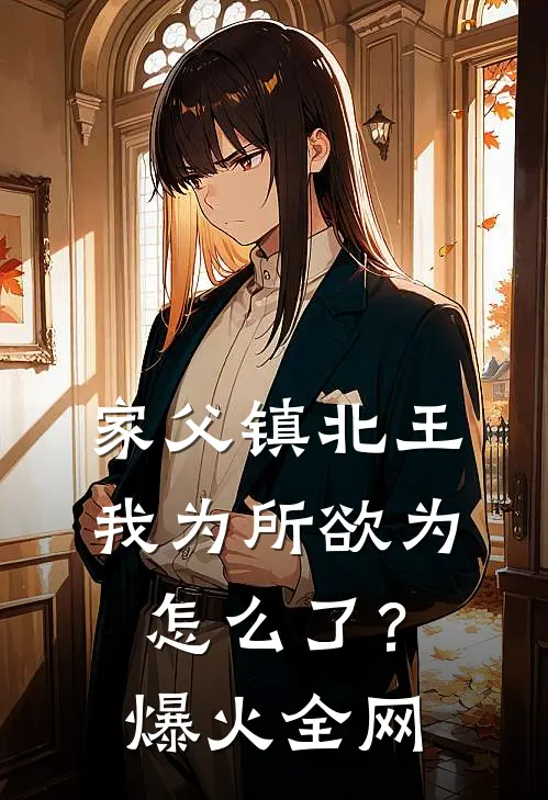 家父镇北王，我为所欲为怎么了？爆火全网