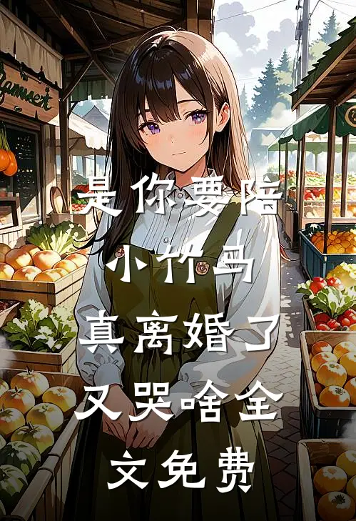 是你要陪小竹马,真离婚了又哭啥全文免费观看