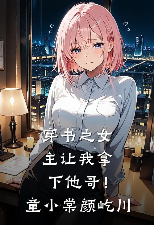 穿书之女主让我拿下他哥！童小棠颜屹川
