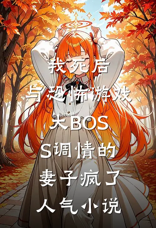 我死后，与恐怖游戏大BOSS调情的妻子疯了人气小说