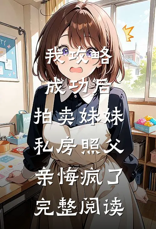 我攻略成功后，拍卖妹妹私房照父亲悔疯了完整阅读