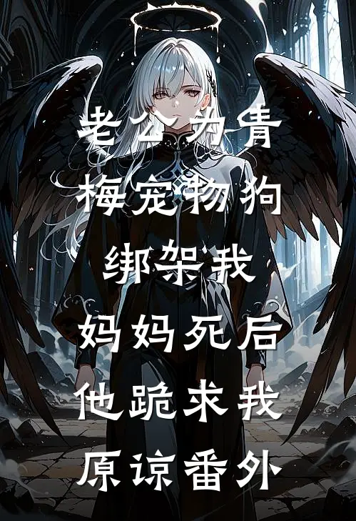 老公为青梅宠物狗绑架我，妈妈死后他跪求我原谅番外