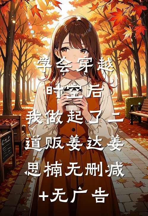学会穿越时空后，我做起了二道贩姜达姜思楠无删减+无广告