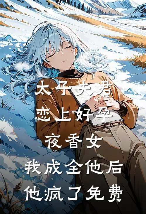 太子夫君恋上好孕夜香女，我成全他后他疯了免费