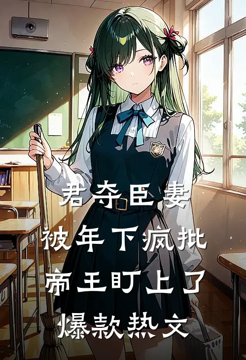 君夺臣妻，被年下疯批帝王盯上了爆款热文