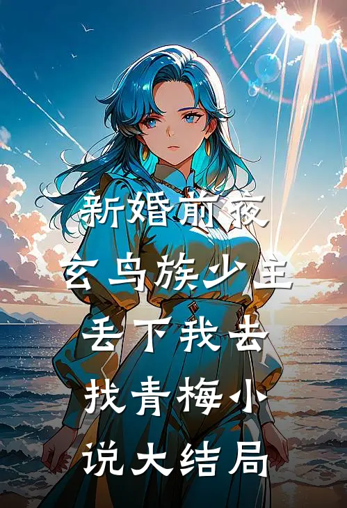 新婚前夜，玄鸟族少主丢下我去找青梅小说大结局