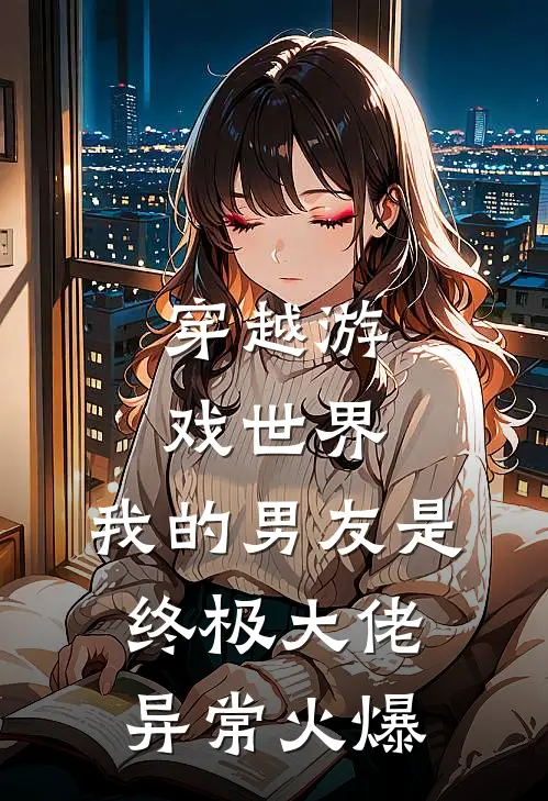 穿越游戏世界,我的男友是终极大佬异常火爆全文阅读