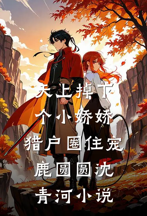 天上掉下个小娇娇，猎户圈住宠鹿圆圆沈青河小说