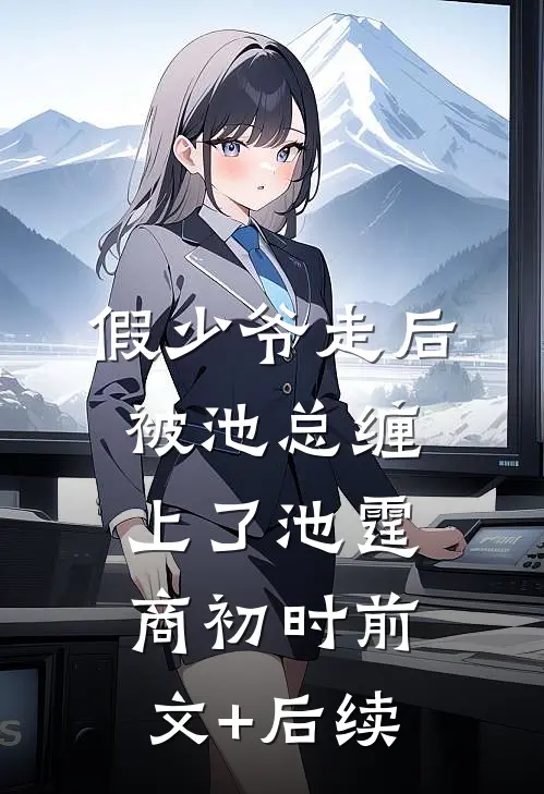 假少爷走后，被池总缠上了池霆商初时前文+后续