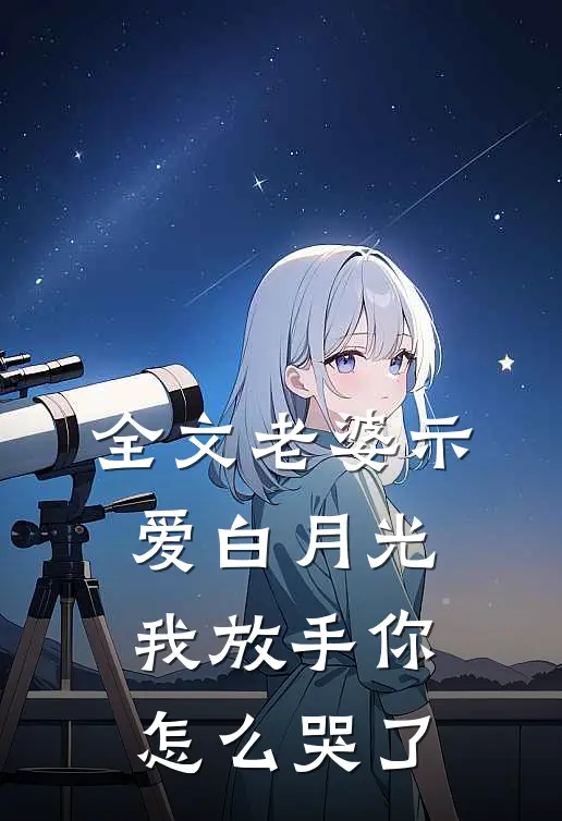全文老婆示爱白月光,我放手你怎么哭了