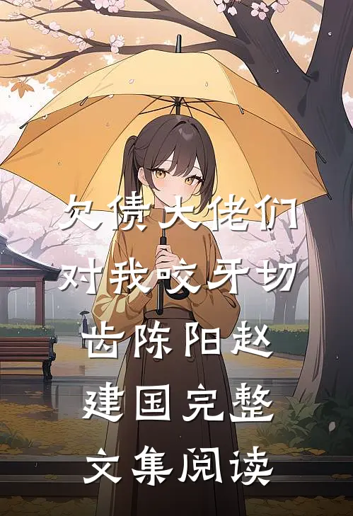 欠债大佬们对我咬牙切齿陈阳赵建国完整文集阅读