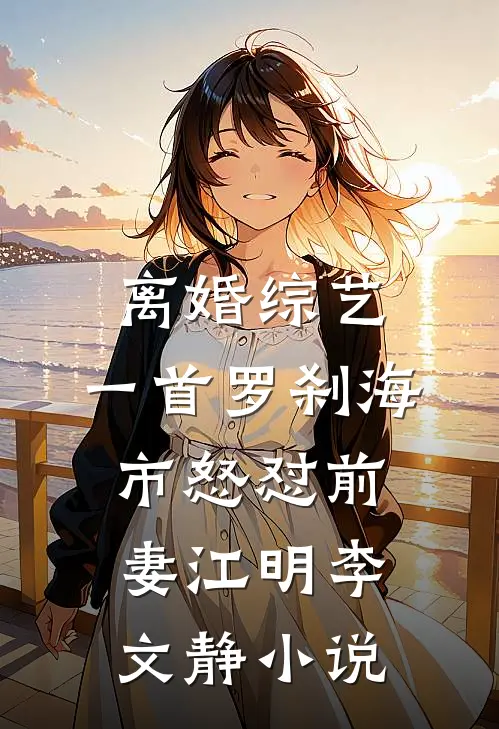 离婚综艺，一首罗刹海市怒怼前妻江明李文静小说