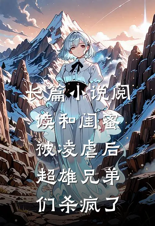 长篇小说阅读和闺蜜被凌虐后，超雄兄弟们杀疯了