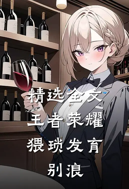 精选全文王者荣耀：猥琐发育，别浪