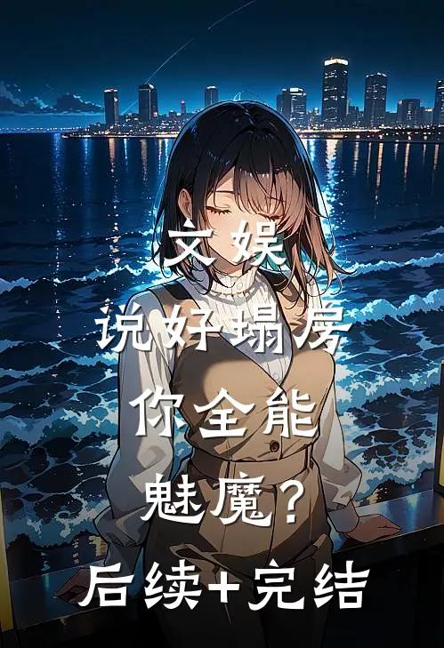文娱：说好塌房，你全能魅魔？后续+完结