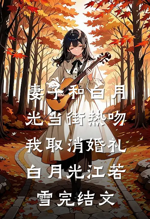 妻子和白月光当街热吻，我取消婚礼白月光江若雪完结文