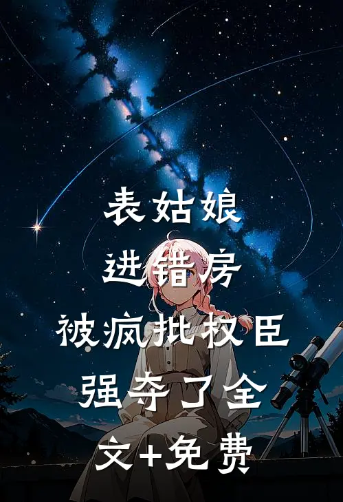 表姑娘进错房，被疯批权臣强夺了全文+免费