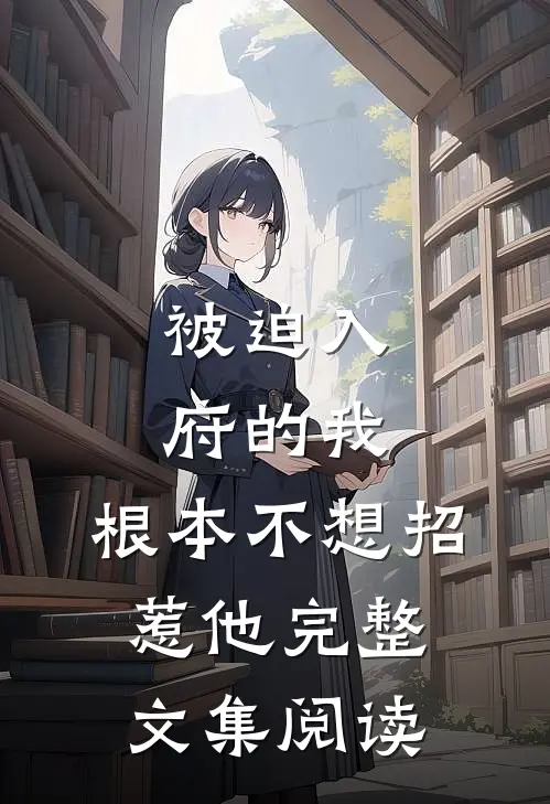 被迫入府的我，根本不想招惹他完整文集阅读