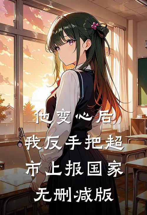 他变心后，我反手把超市上报国家无删减版