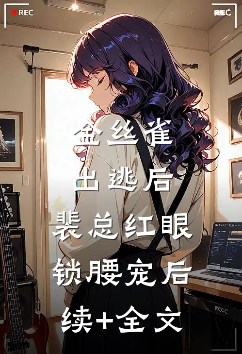 金丝雀出逃后，裴总红眼锁腰宠后续+全文