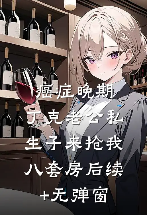 癌症晚期，丁克老公私生子来抢我八套房后续+无弹窗