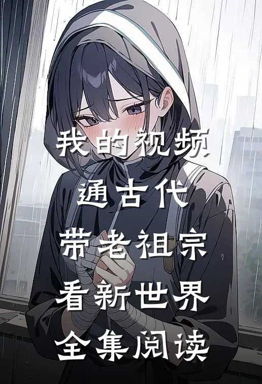 我的视频通古代，带老祖宗看新世界全集阅读