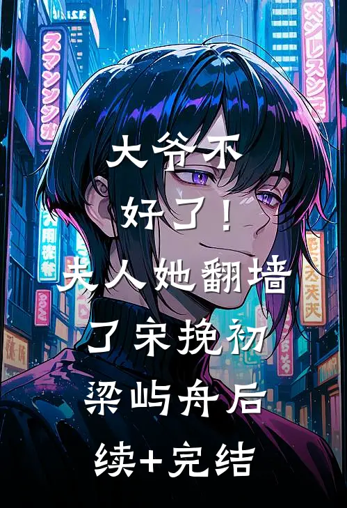 大爷不好了！夫人她翻墙了宋挽初梁屿舟后续+完结