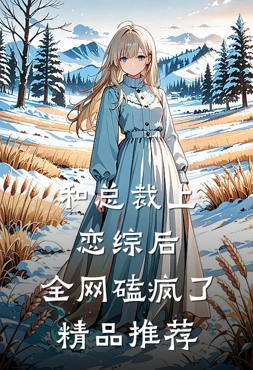和总裁上恋综后，全网磕疯了精品推荐