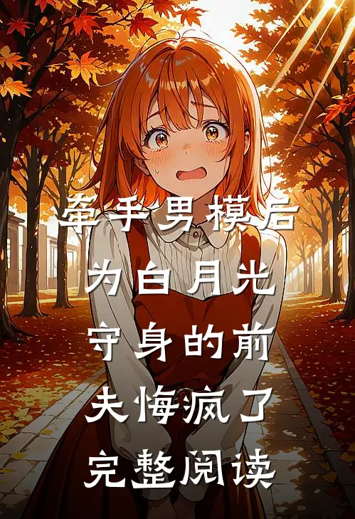 牵手男模后，为白月光守身的前夫悔疯了完整阅读
