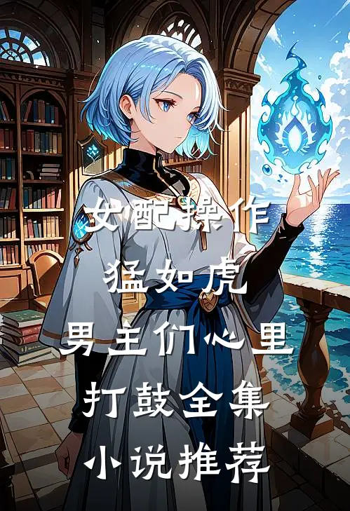 女配操作猛如虎，男主们心里打鼓全集小说推荐