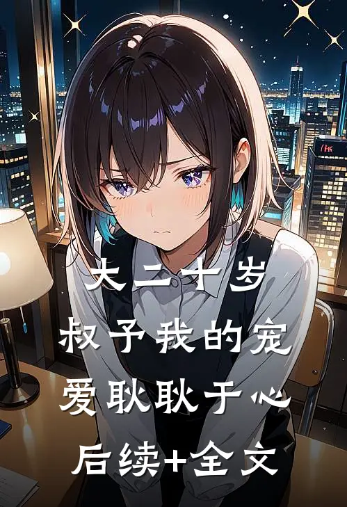大二十岁，叔予我的宠爱耿耿于心后续+全文