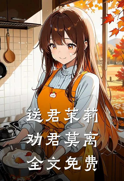 送君茉莉，劝君莫离全文免费
