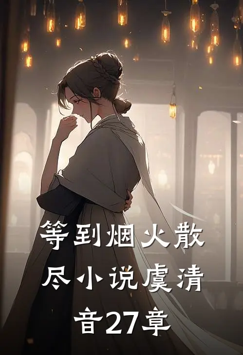 等到烟火散尽小说虞清音27章