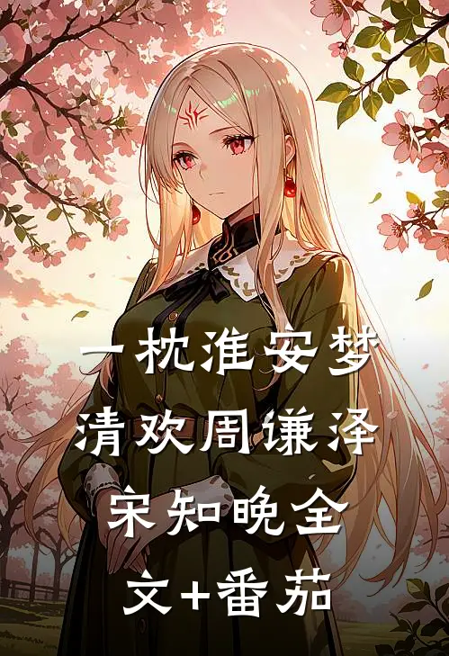 一枕淮安梦清欢周谦泽宋知晚全文+番茄