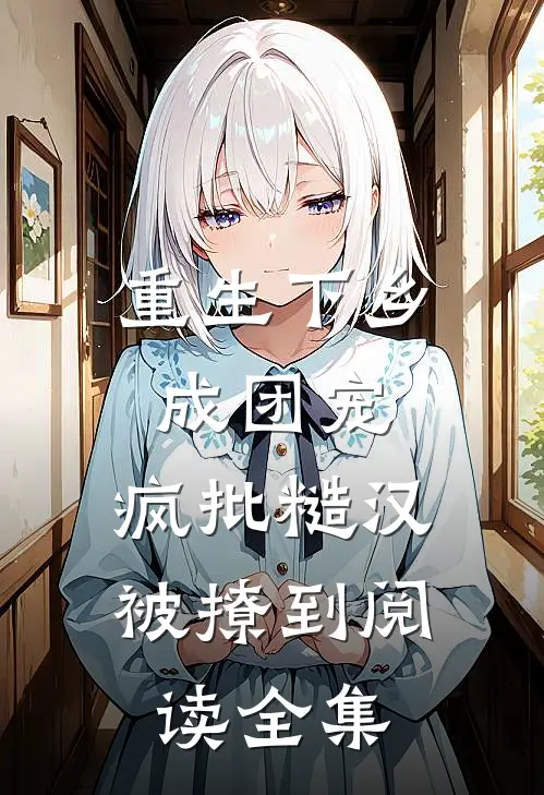 重生下乡成团宠，疯批糙汉被撩到阅读全集