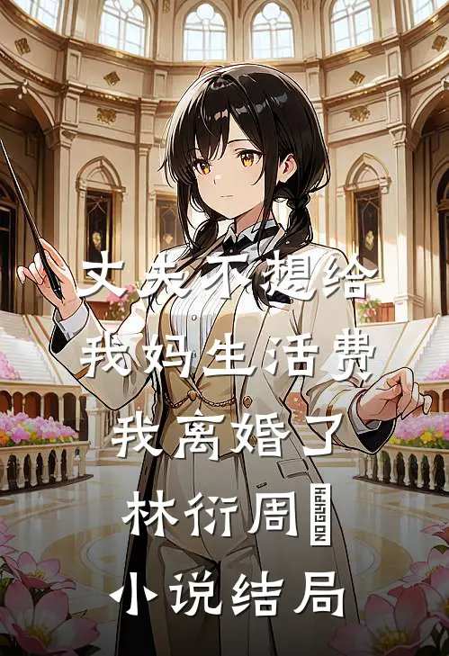 丈夫不想给我妈生活费，我离婚了林衍周玥小说结局