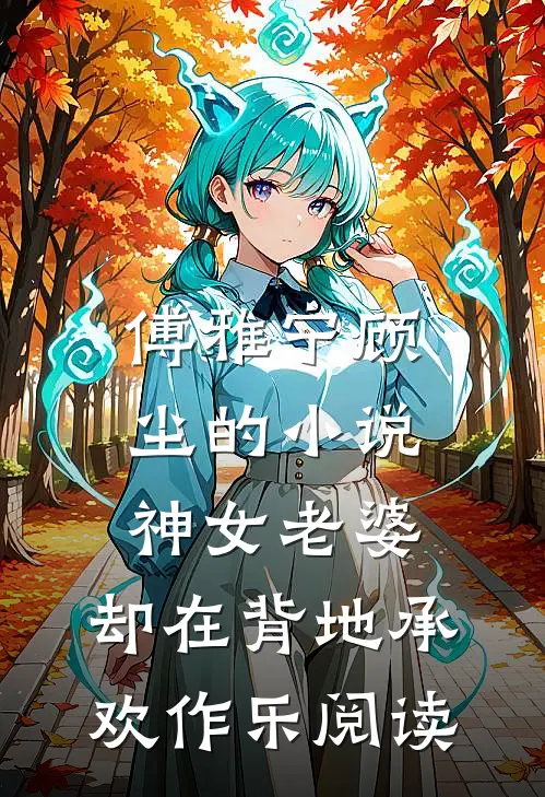 傅雅宁顾尘的小说神女老婆，却在背地承欢作乐阅读