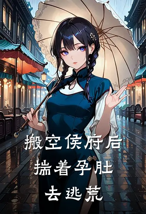搬空侯府后，揣着孕肚去逃荒