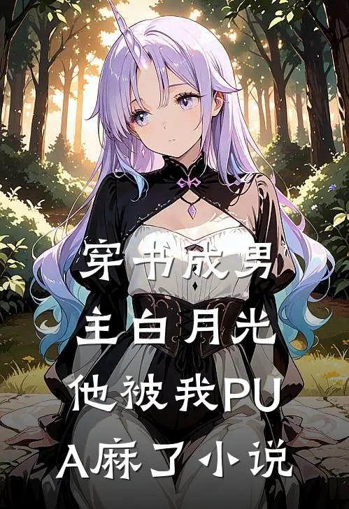 穿书成男主白月光，他被我PUA麻了小说