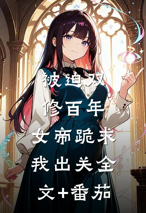 被迫双修百年，女帝跪求我出关全文+番茄